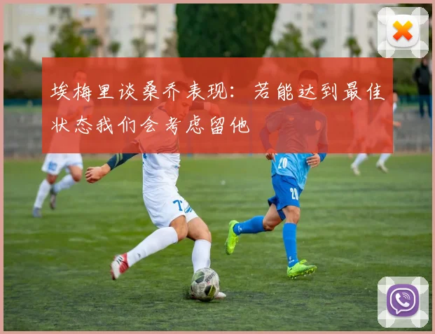 埃梅里谈桑乔表现：若能达到最佳状态我们会考虑留他