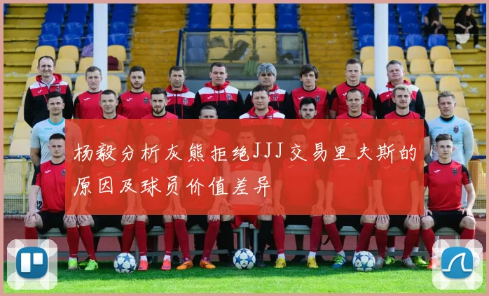 杨毅分析灰熊拒绝JJJ交易里夫斯的原因及球员价值差异