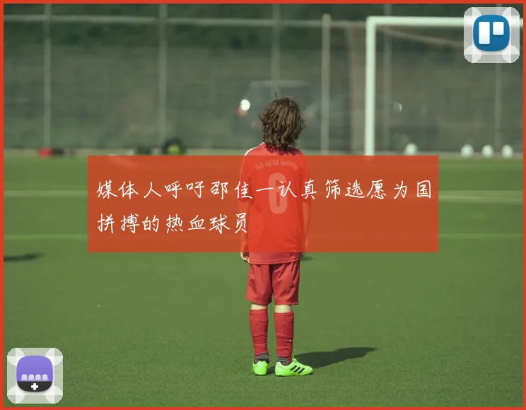 媒体人呼吁邵佳一认真筛选愿为国拼搏的热血球员