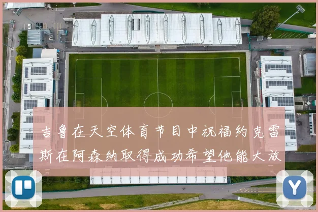 吉鲁在天空体育节目中祝福约克雷斯在阿森纳取得成功希望他能大放异彩