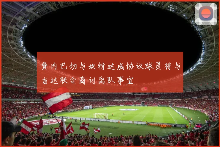 费内巴切与坎特达成协议球员将与吉达联合商讨离队事宜