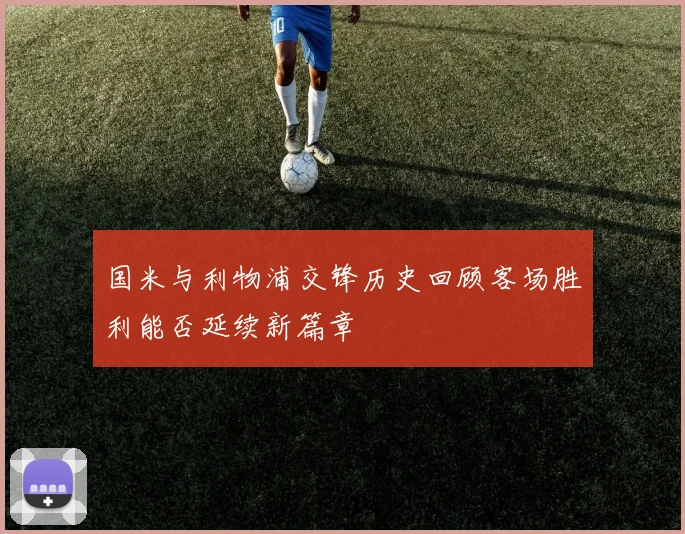 国米与利物浦交锋历史回顾客场胜利能否延续新篇章
