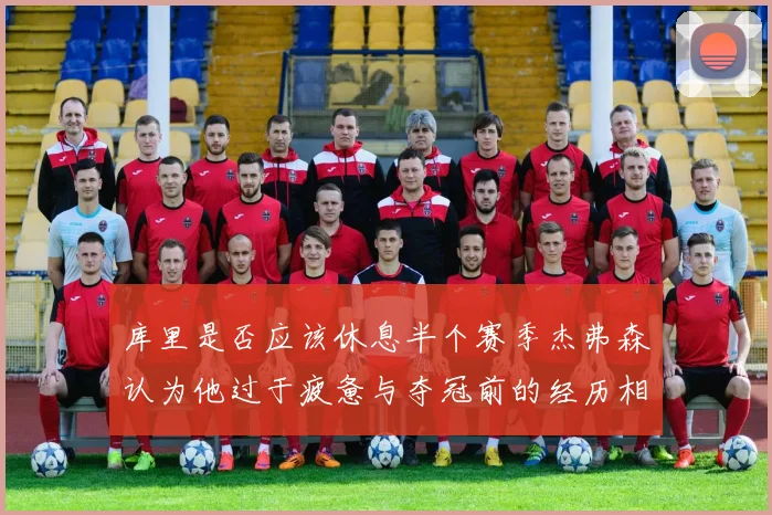 库里是否应该休息半个赛季杰弗森认为他过于疲惫与夺冠前的经历相似