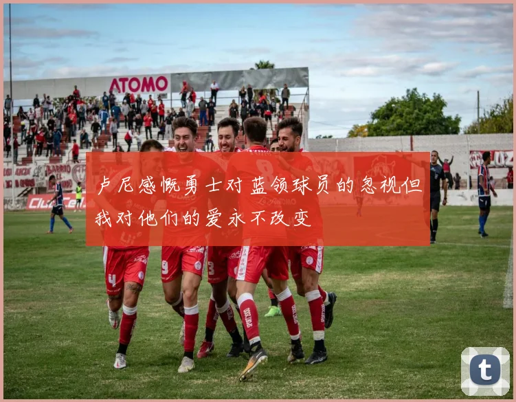 卢尼感慨勇士对蓝领球员的忽视但我对他们的爱永不改变