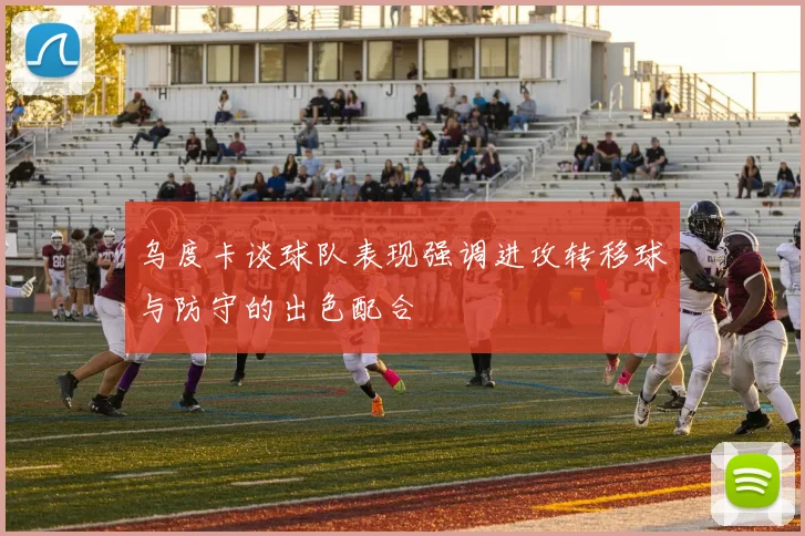 乌度卡谈球队表现强调进攻转移球与防守的出色配合