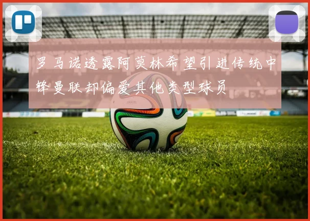 罗马诺透露阿莫林希望引进传统中锋曼联却偏爱其他类型球员