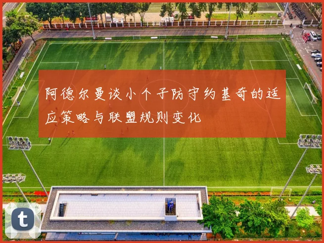 阿德尔曼谈小个子防守约基奇的适应策略与联盟规则变化
