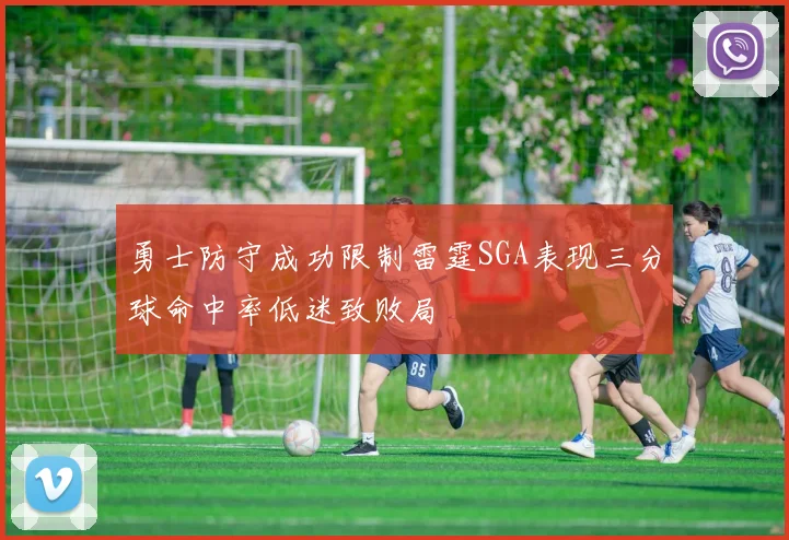 勇士防守成功限制雷霆SGA表现三分球命中率低迷致败局