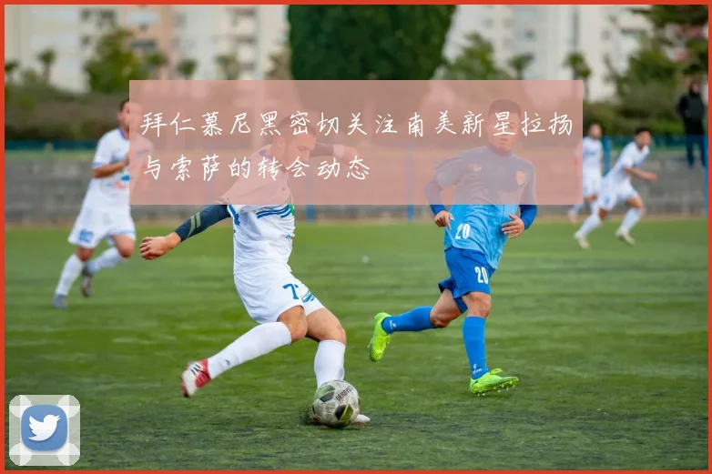 拜仁慕尼黑密切关注南美新星拉扬与索萨的转会动态