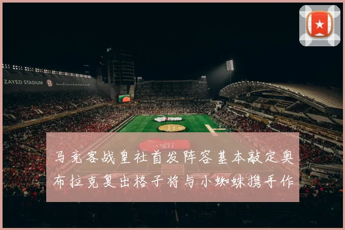 马竞客战皇社首发阵容基本敲定奥布拉克复出格子将与小蜘蛛携手作战