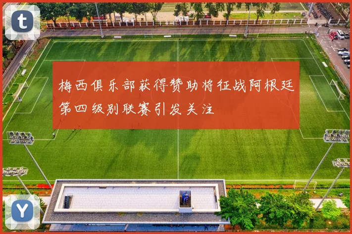 梅西俱乐部获得赞助将征战阿根廷第四级别联赛引发关注