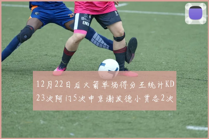 12月22日后火箭单场得分王统计KD23次阿门5次申京谢泼德小贾各2次